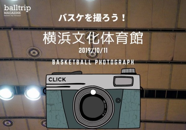 ［balltrip］バスケを撮ろう！_191011_横浜文化体育館