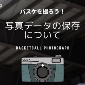 ［balltrip］バスケを撮ろう！_#12_写真データの保存について
