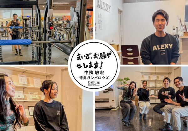 「徳島を盛り上げたい」という思いから生まれた振り付け 【まいど、お騒がせします！徳島ガンバロウズ 中務敏宏】　balltrip MAGAZINE（ボールトリップマガジン）