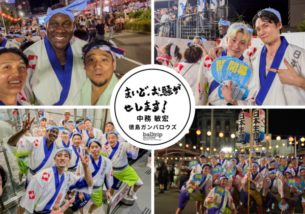 やってまいりました、阿波踊りの季節です！日本の夏、徳島の夏。最高です！【まいど、お騒がせします！徳島ガンバロウズ 中務敏宏】　balltrip MAGAZINE（ボールトリップマガジン）